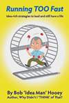 Running TOO Fast Idea-rich strategies to being more productive in life by Bob ‘Idea Man’ Hooey